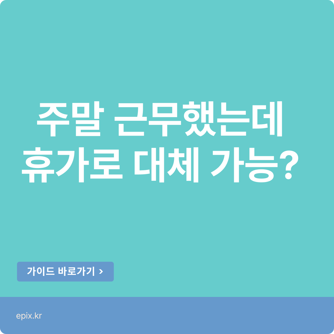 주말에 추가근무, 대휴/대체휴가 차이!